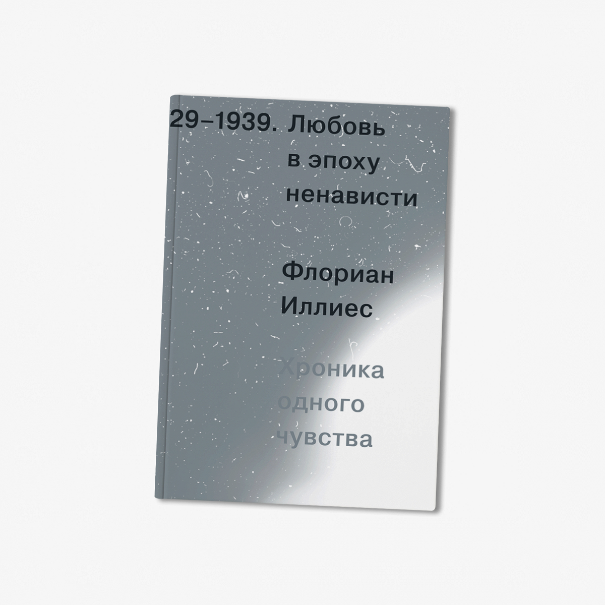 Любовь в эпоху ненависти. Хроника одного чувства. 1929–1939» Флориана  Иллиеса - Афиша Daily