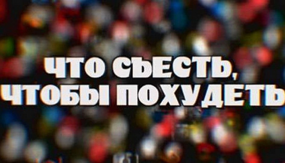 Фильм «Что съесть, чтобы похудеть» Кино: «Что съесть, чтобы похудеть»