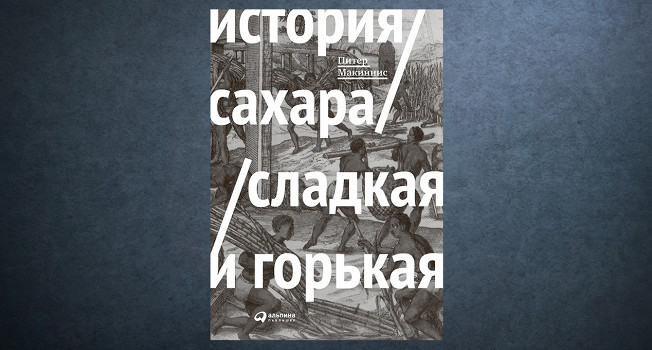 «История сахара: сладкая и горькая» Питера Макинниса